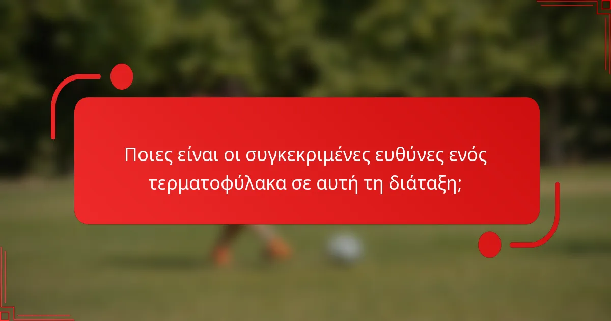 Ποιες είναι οι συγκεκριμένες ευθύνες ενός τερματοφύλακα σε αυτή τη διάταξη;