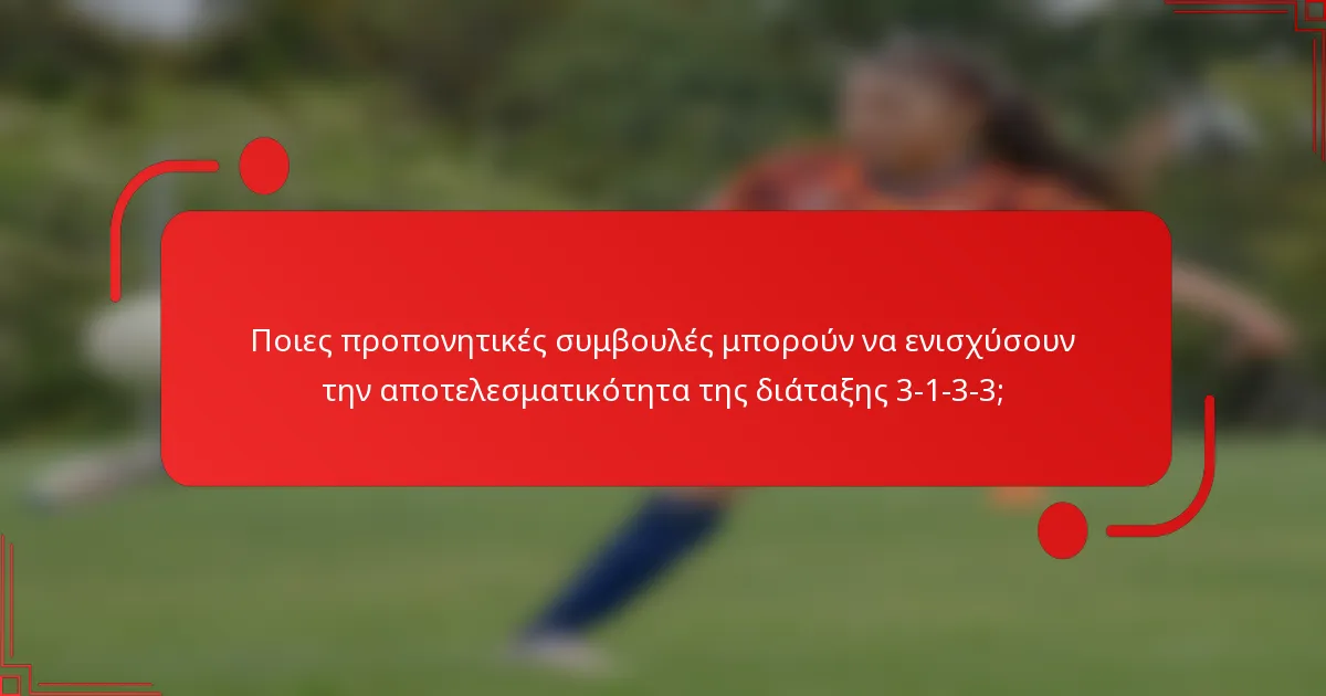 Ποιες προπονητικές συμβουλές μπορούν να ενισχύσουν την αποτελεσματικότητα της διάταξης 3-1-3-3;