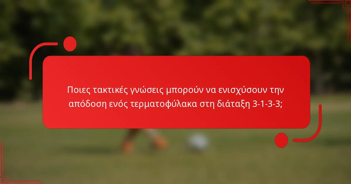 Ποιες τακτικές γνώσεις μπορούν να ενισχύσουν την απόδοση ενός τερματοφύλακα στη διάταξη 3-1-3-3;