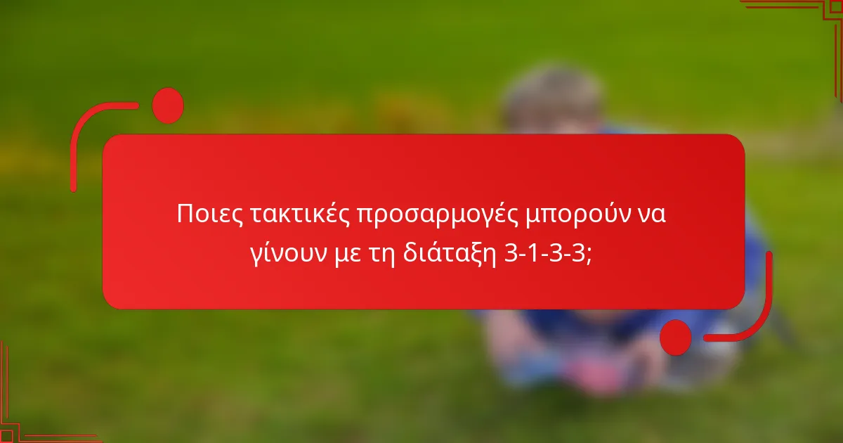 Ποιες τακτικές προσαρμογές μπορούν να γίνουν με τη διάταξη 3-1-3-3;