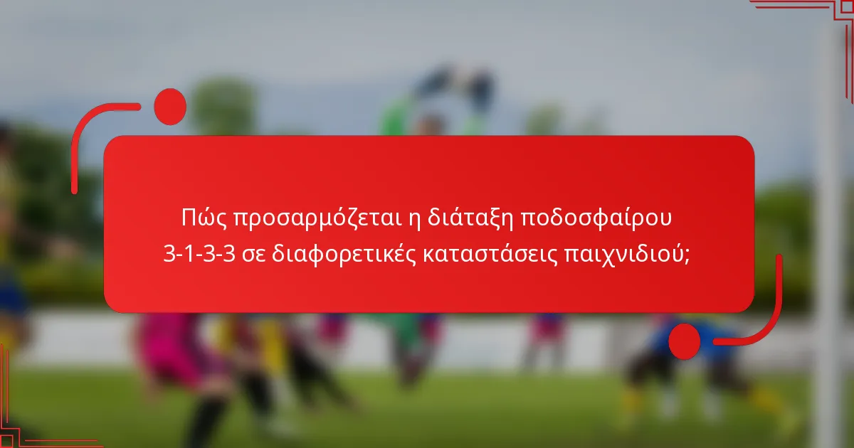 Πώς προσαρμόζεται η διάταξη ποδοσφαίρου 3-1-3-3 σε διαφορετικές καταστάσεις παιχνιδιού;